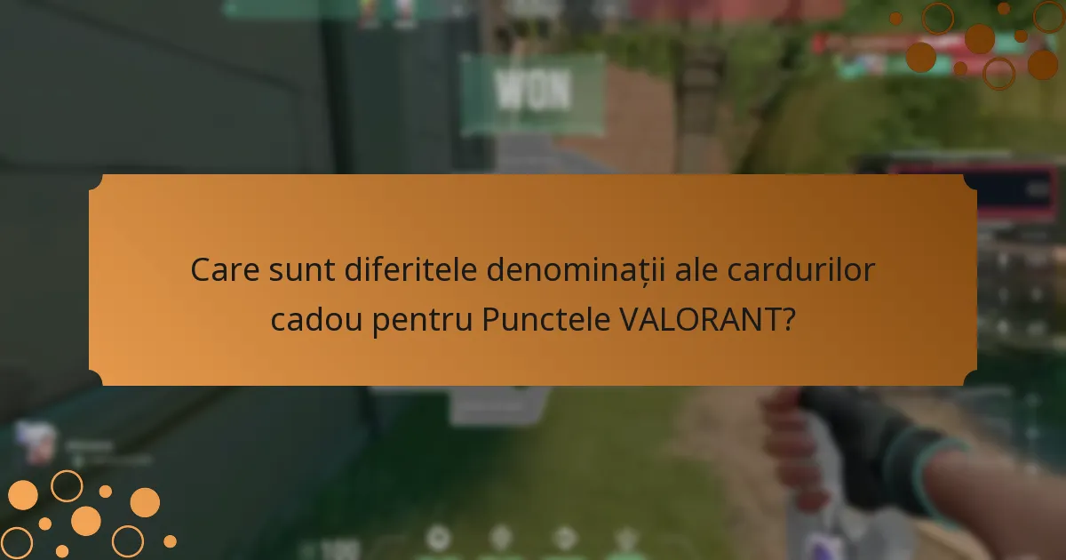 Care sunt diferitele denominații ale cardurilor cadou pentru Punctele VALORANT?