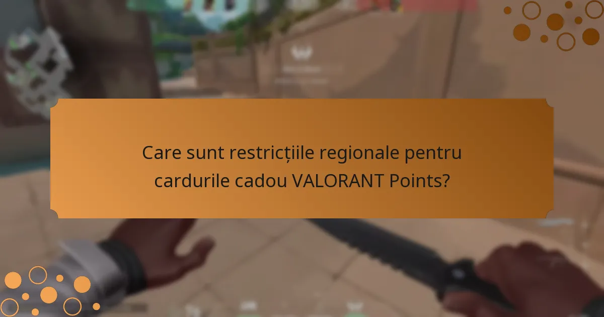 Care sunt restricțiile regionale pentru cardurile cadou VALORANT Points?