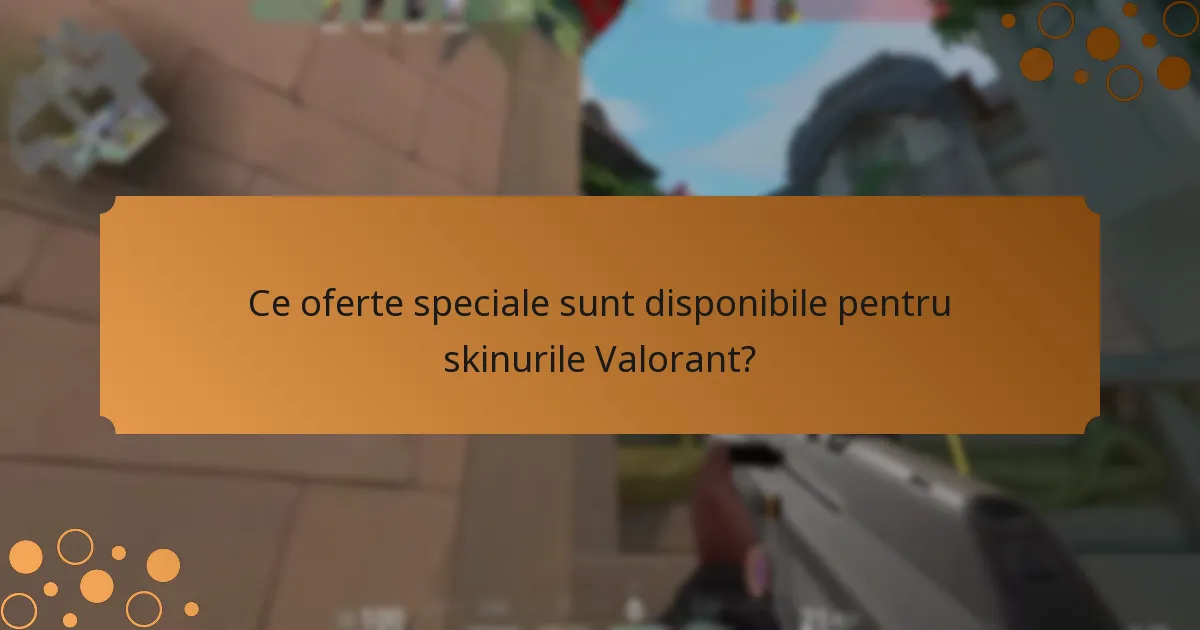 Ce oferte speciale sunt disponibile pentru skinurile Valorant?