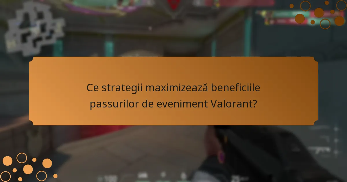 Ce strategii maximizează beneficiile passurilor de eveniment Valorant?
