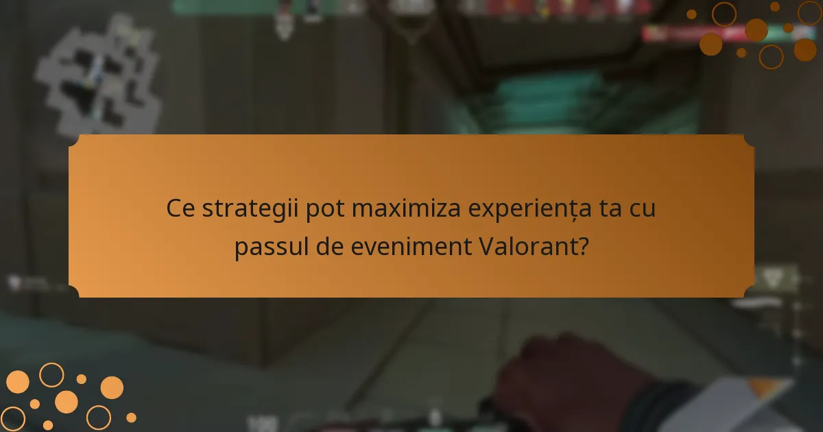 Ce strategii pot maximiza experiența ta cu passul de eveniment Valorant?