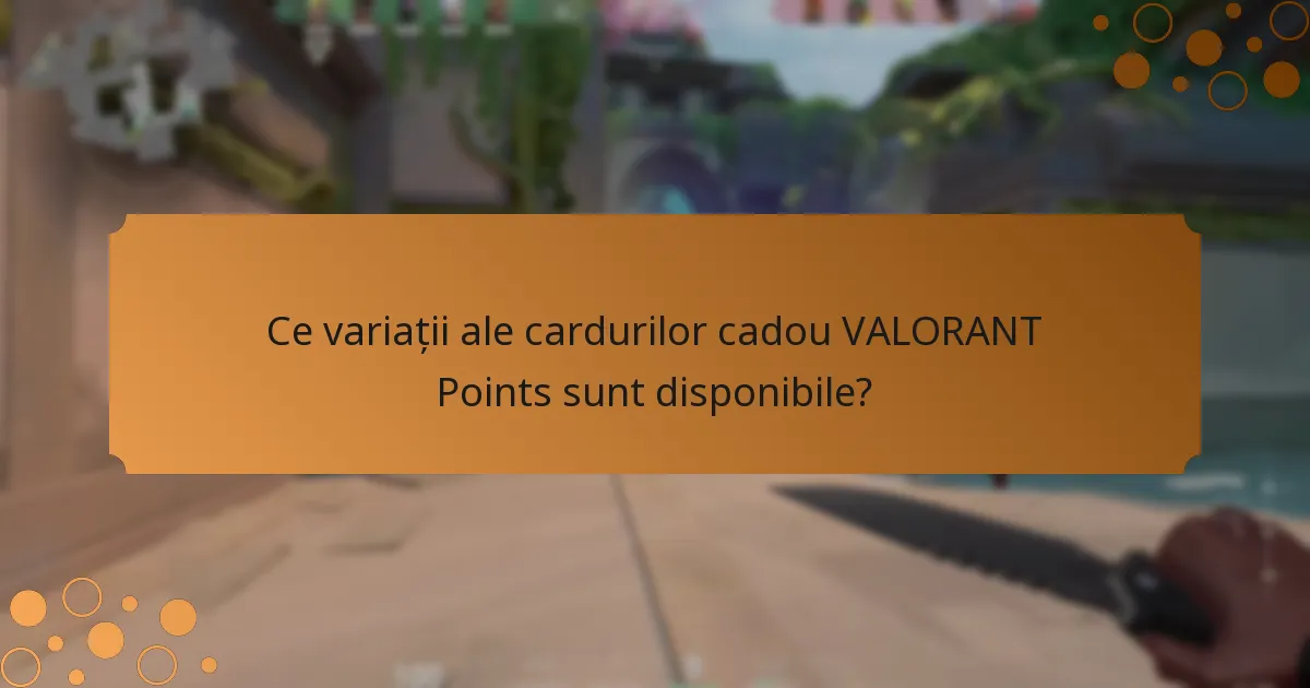 Ce variații ale cardurilor cadou VALORANT Points sunt disponibile?