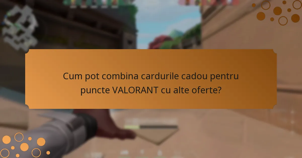 Cum pot combina cardurile cadou pentru puncte VALORANT cu alte oferte?