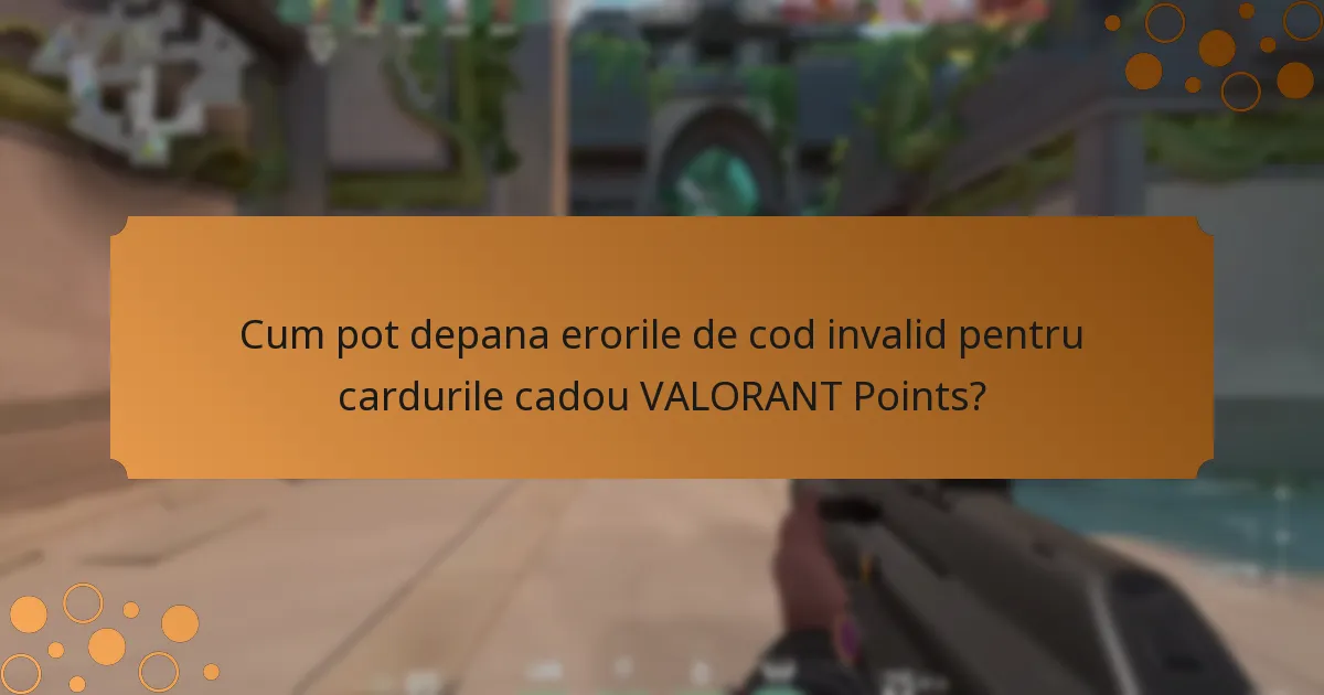 Cum pot depana erorile de cod invalid pentru cardurile cadou VALORANT Points?