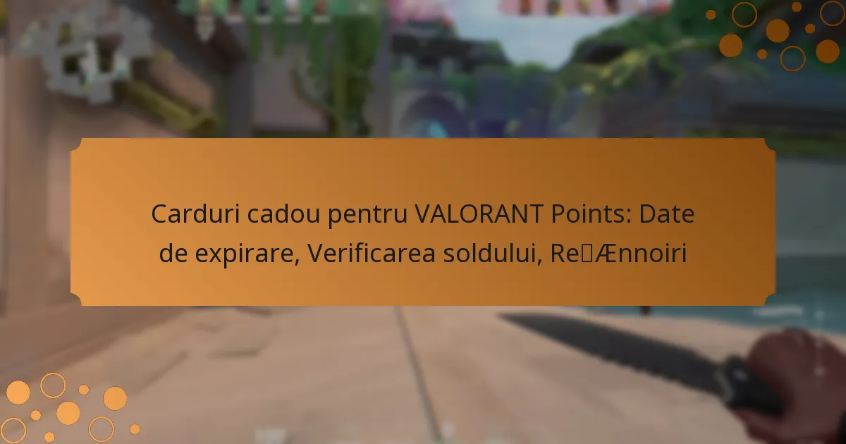 Carduri cadou pentru VALORANT Points: Date de expirare, Verificarea soldului, Reînnoiri