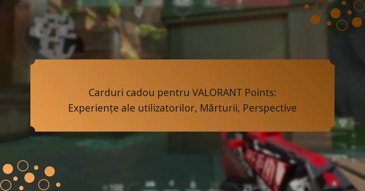 Carduri cadou pentru VALORANT Points: Experiențe ale utilizatorilor, Mărturii, Perspective