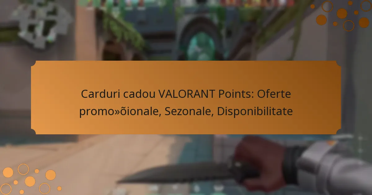 Carduri cadou VALORANT Points: Oferte promoționale, Sezonale, Disponibilitate