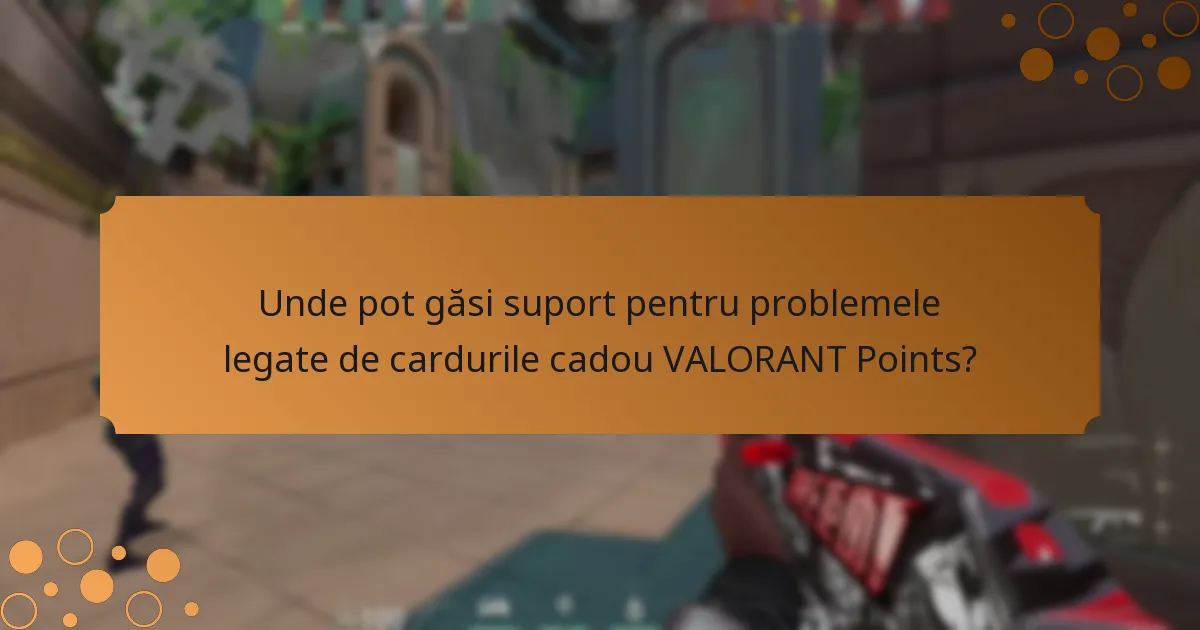Unde pot găsi suport pentru problemele legate de cardurile cadou VALORANT Points?